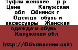 Туфли женские 37 р-р › Цена ­ 800 - Калужская обл., Обнинск г. Одежда, обувь и аксессуары » Женская одежда и обувь   . Калужская обл.